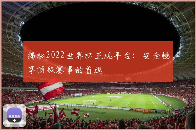 揭秘2022世界杯正规平台：安全畅享顶级赛事的首选