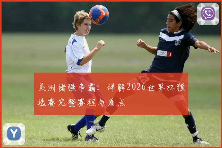 美洲诸强争霸：详解2026世界杯预选赛完整赛程与看点