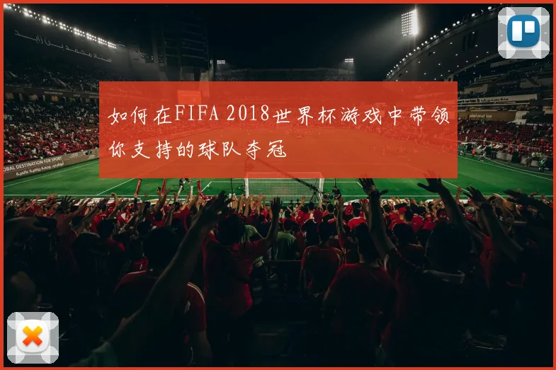 如何在FIFA 2018世界杯游戏中带领你支持的球队夺冠