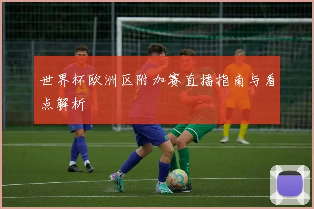 世界杯欧洲区附加赛直播指南与看点解析