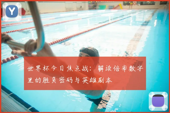 世界杯今日焦点战：解读倍率数字里的胜负密码与英雄剧本
