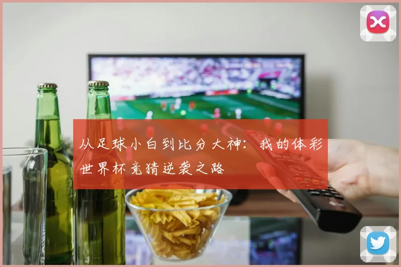 从足球小白到比分大神：我的体彩世界杯竞猜逆袭之路