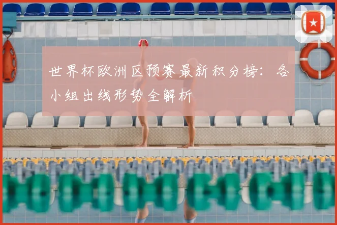 世界杯欧洲区预赛最新积分榜：各小组出线形势全解析