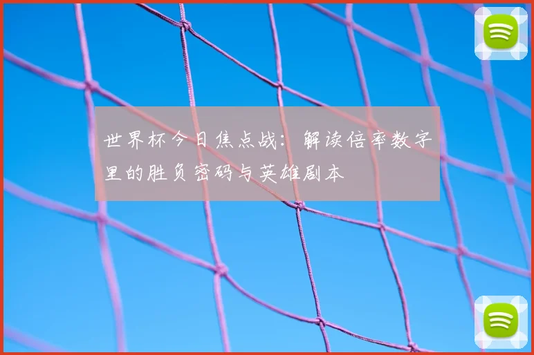 世界杯今日焦点战：解读倍率数字里的胜负密码与英雄剧本