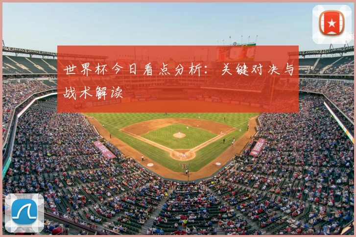 世界杯今日看点分析：关键对决与战术解读