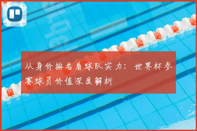 从身价排名看球队实力：世界杯参赛球员价值深度解析