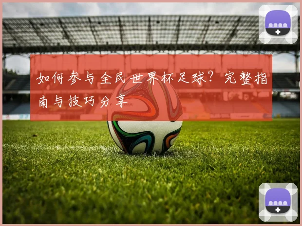 如何参与全民世界杯足球?完整指南与技巧分享