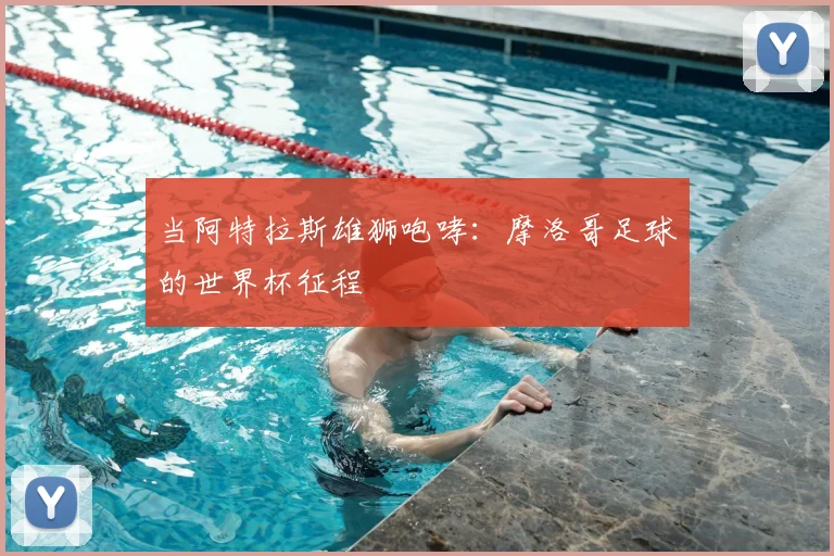 当阿特拉斯雄狮咆哮：摩洛哥足球的世界杯征程