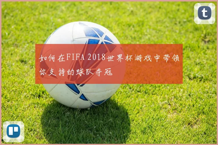 如何在FIFA 2018世界杯游戏中带领你支持的球队夺冠